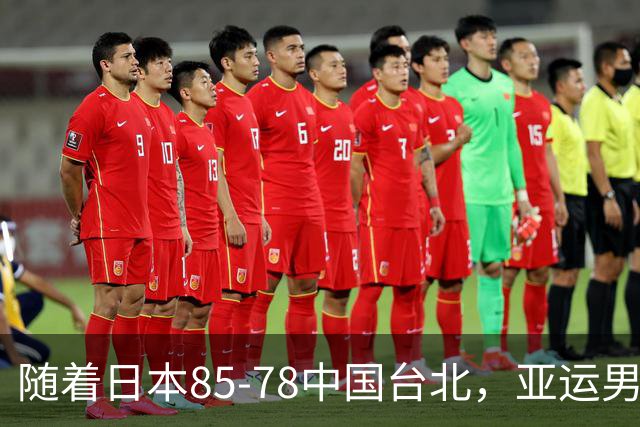 随着日本85-78中国台北，亚运男篮四强出炉，中国男篮对手也确定